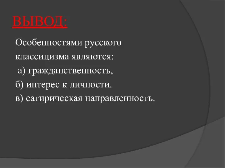 ВЫВОД: Особенностями русского классицизма являются: а) гражданственность, б) интерес к личности. в) сатирическая направленность.