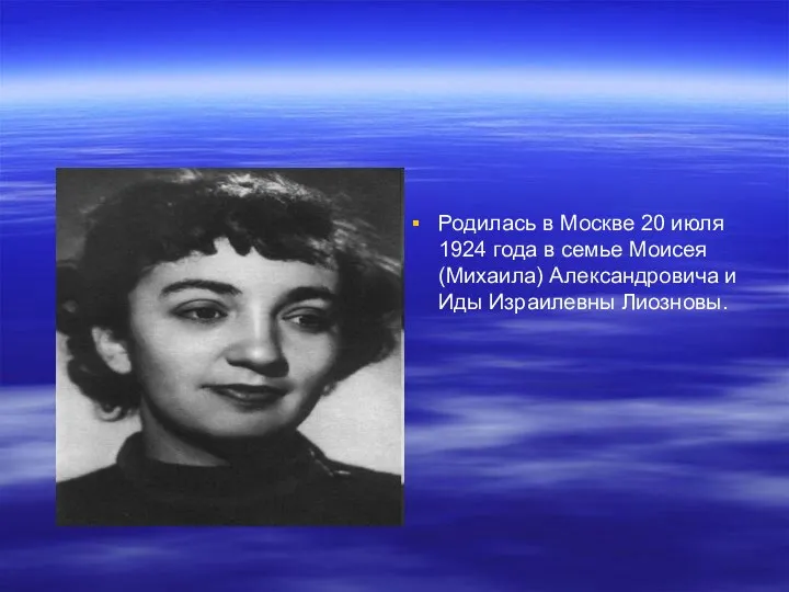 Родилась в Москве 20 июля 1924 года в семье Моисея (Михаила) Александровича и Иды Израилевны Лиозновы.