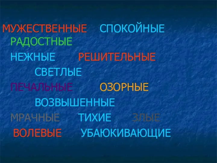 МУЖЕСТВЕННЫЕ СПОКОЙНЫЕ РАДОСТНЫЕ НЕЖНЫЕ РЕШИТЕЛЬНЫЕ СВЕТЛЫЕ ПЕЧАЛЬНЫЕ ОЗОРНЫЕ ВОЗВЫШЕННЫЕ МРАЧНЫЕ ТИХИЕ ЗЛЫЕ ВОЛЕВЫЕ УБАЮКИВАЮЩИЕ