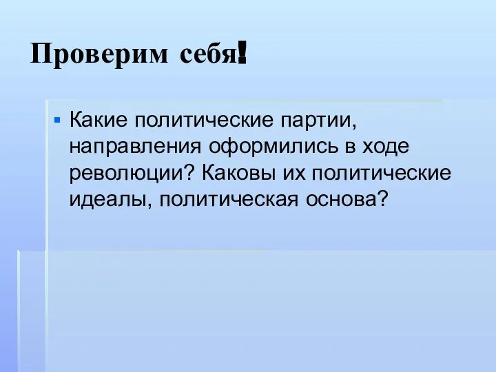 Проверим себя! Какие политические партии, направления оформились в ходе революции? Каковы их политические идеалы, политическая основа?