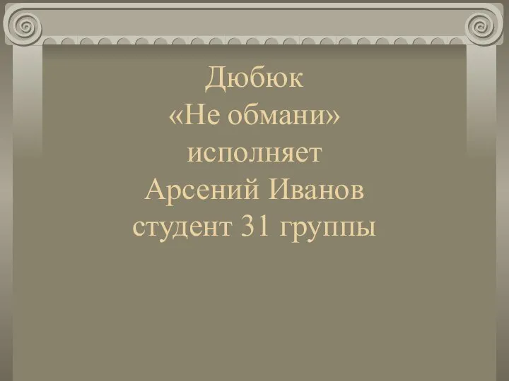 Дюбюк «Не обмани» исполняет Арсений Иванов студент 31 группы