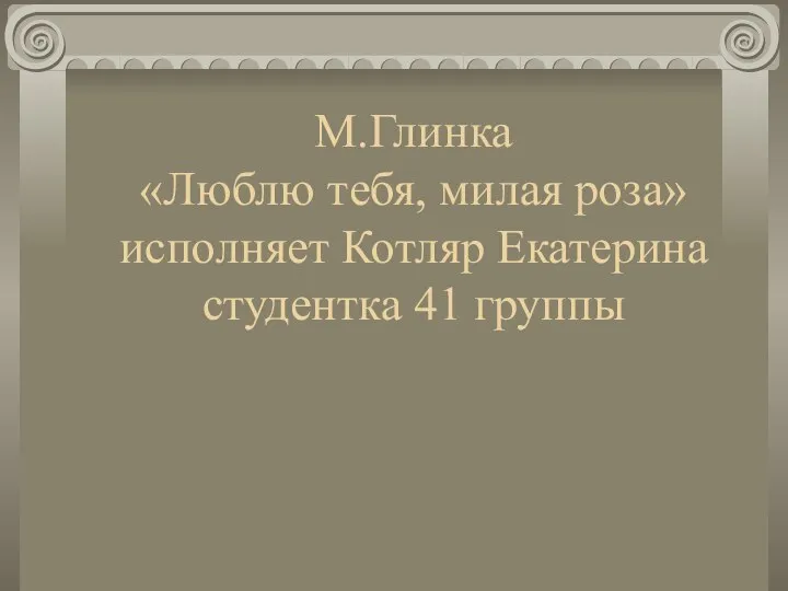 М.Глинка «Люблю тебя, милая роза» исполняет Котляр Екатерина студентка 41 группы