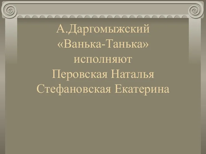 А.Даргомыжский «Ванька-Танька» исполняют Перовская Наталья Стефановская Екатерина