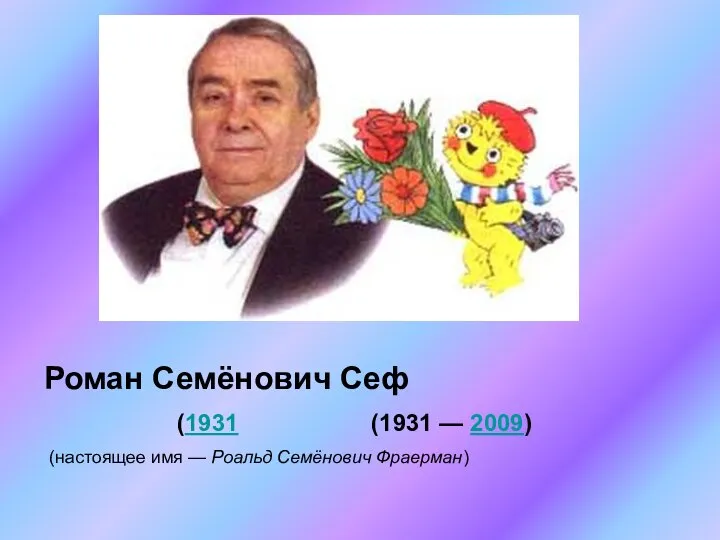 Роман Семёнович Сеф (1931 (1931 — 2009) (настоящее имя — Роальд Семёнович Фраерман)