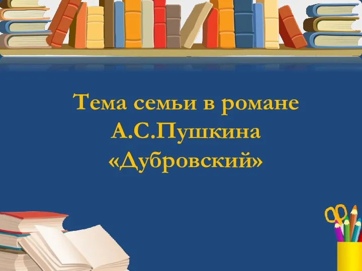 Тема семьи в романе А.С.Пушкина «Дубровский»