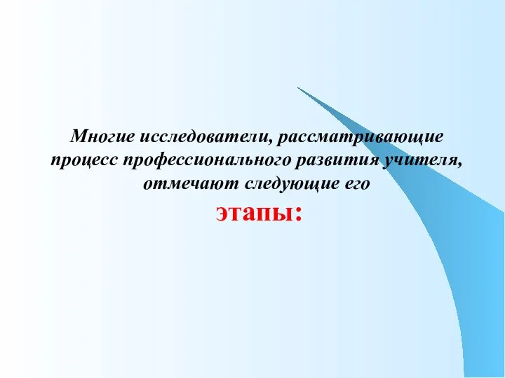 Многие исследователи, рассматривающие процесс профессионального развития учителя, отмечают следующие его этапы: