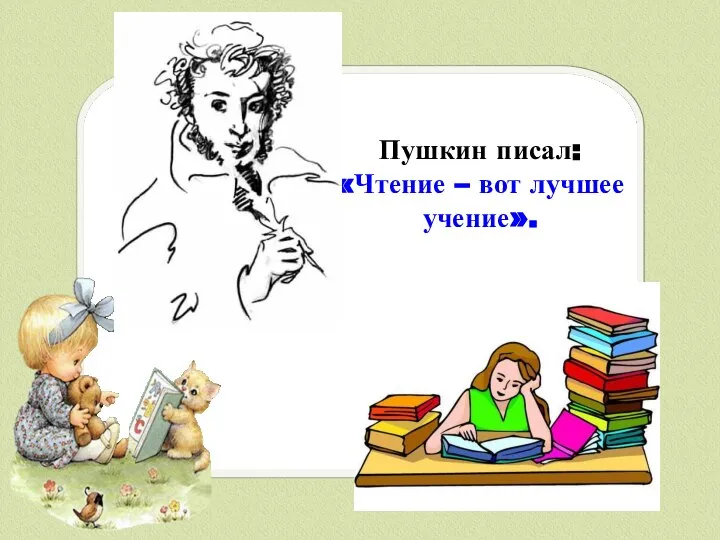 Пушкин писал: «Чтение – вот лучшее учение».