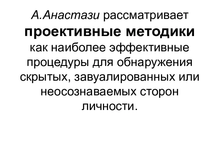 А.Анастази рассматривает проективные методики как наиболее эффективные процедуры для обнаружения скрытых, завуалированных или неосознаваемых сторон личности.