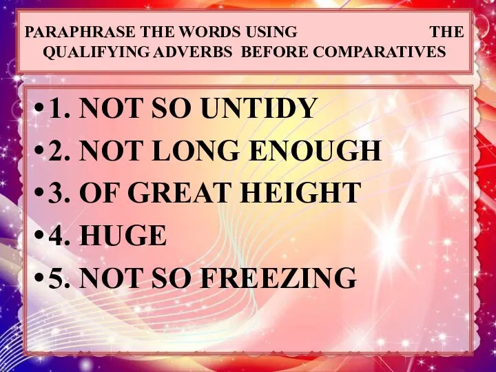 PARAPHRASE THE WORDS USING THE QUALIFYING ADVERBS BEFORE COMPARATIVES 1. NOT