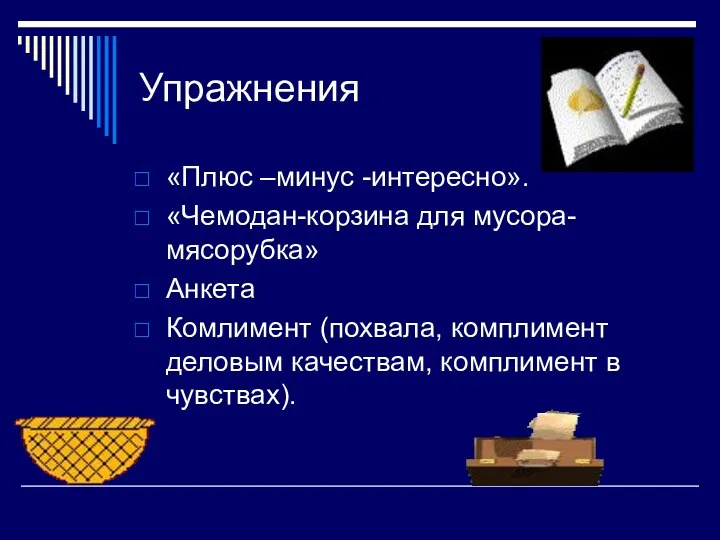 Упражнения «Плюс –минус -интересно». «Чемодан-корзина для мусора-мясорубка» Анкета Комлимент (похвала, комплимент деловым качествам, комплимент в чувствах).