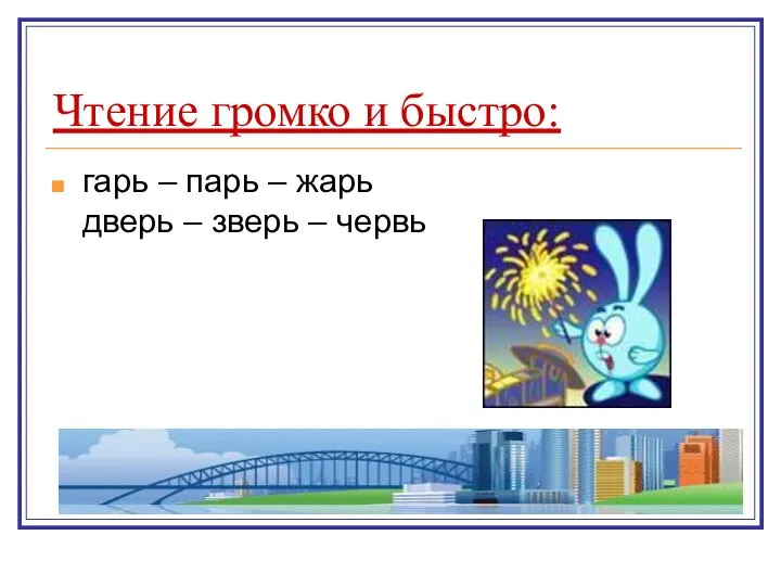 Чтение громко и быстро: гарь – парь – жарь дверь – зверь – червь