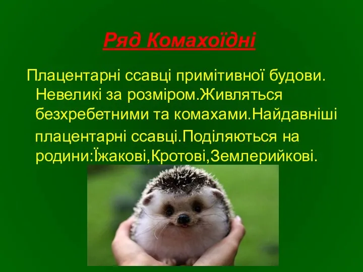 Ряд Комахоїдні Плацентарні ссавці примітивної будови. Невеликі за розміром.Живляться безхребетними та комахами.Найдавніші плацентарні ссавці.Поділяються на родини:Їжакові,Кротові,Землерийкові.