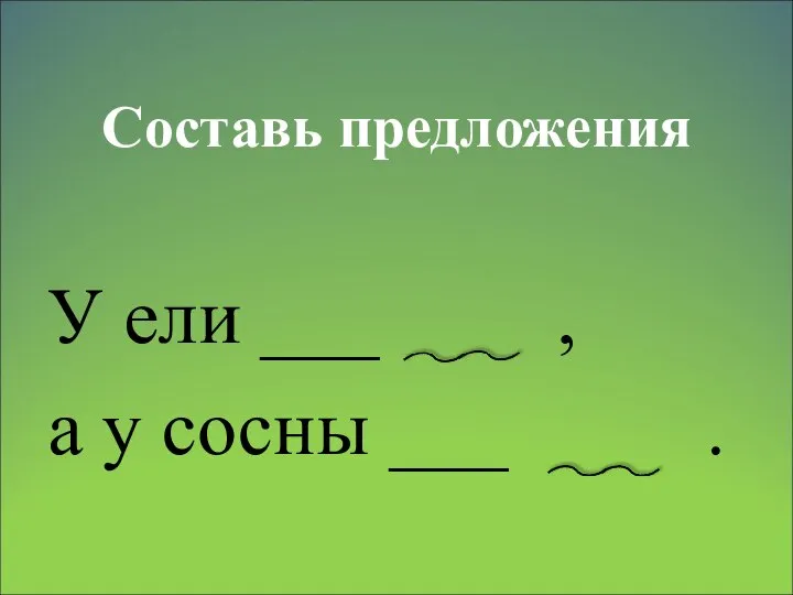 Составь предложения У ели ___ , а у сосны ___ .