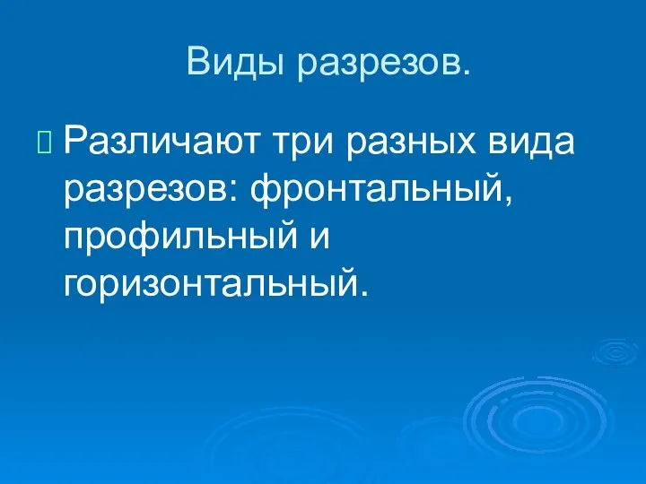 Виды разрезов. Различают три разных вида разрезов: фронтальный, профильный и горизонтальный.