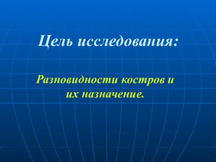 Цель исследования: Разновидности костров и их назначение.