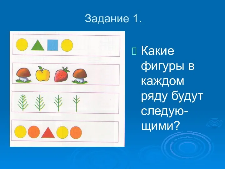 Задание 1. Какие фигуры в каждом ряду будут следую-щими?