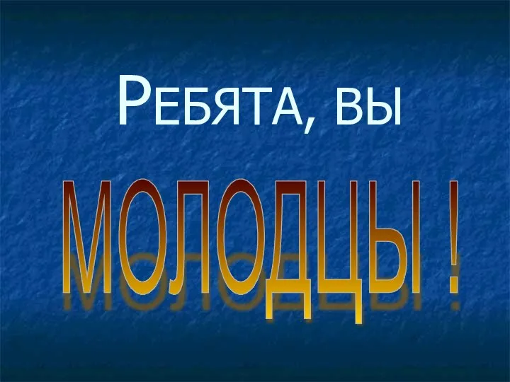 РЕБЯТА, ВЫ МОЛОДЦЫ !