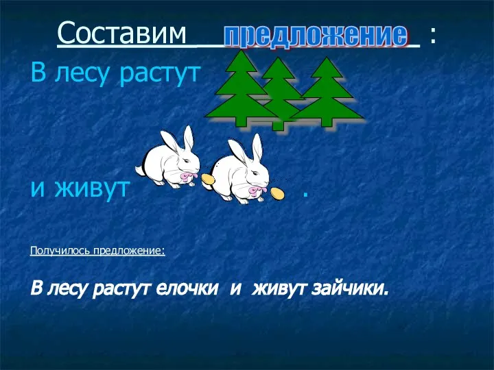 Составим : В лесу растут и живут . Получилось предложение: В