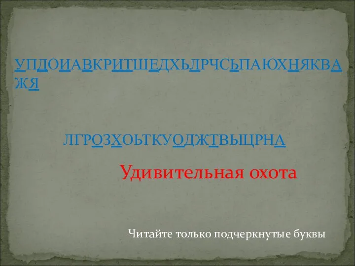 Читайте только подчеркнутые буквы УПДОИАВКРИТШЕДХЬЛРЧСЬПАЮХНЯКВАЖЯ ЛГРОЗХОЬТКУОДЖТВЫЦРНА Удивительная охота