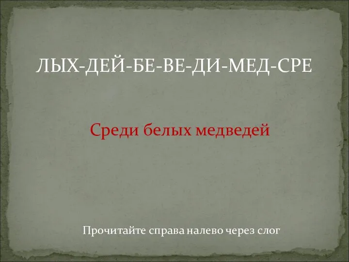 Прочитайте справа налево через слог ЛЫХ-ДЕЙ-БЕ-ВЕ-ДИ-МЕД-СРЕ Среди белых медведей