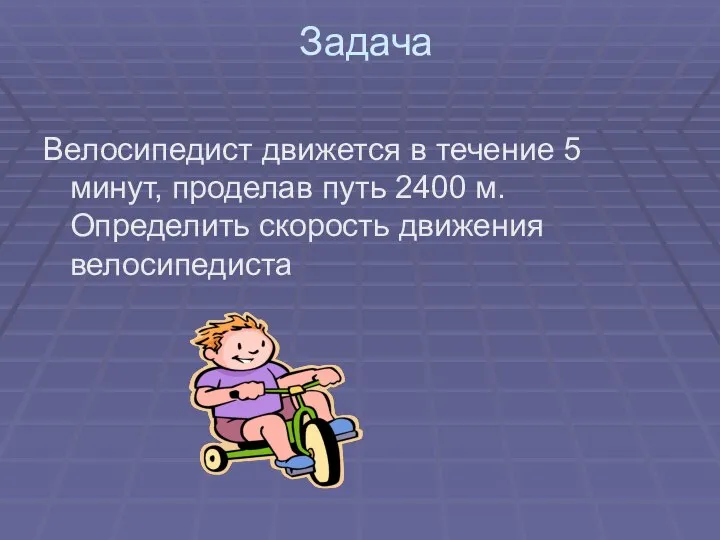 Задача Велосипедист движется в течение 5 минут, проделав путь 2400 м. Определить скорость движения велосипедиста