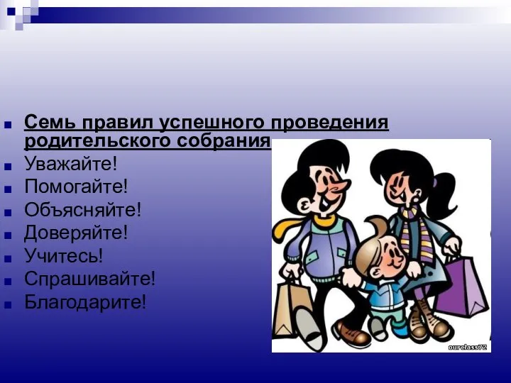 Семь правил успешного проведения родительского собрания Уважайте! Помогайте! Объясняйте! Доверяйте! Учитесь! Спрашивайте! Благодарите!