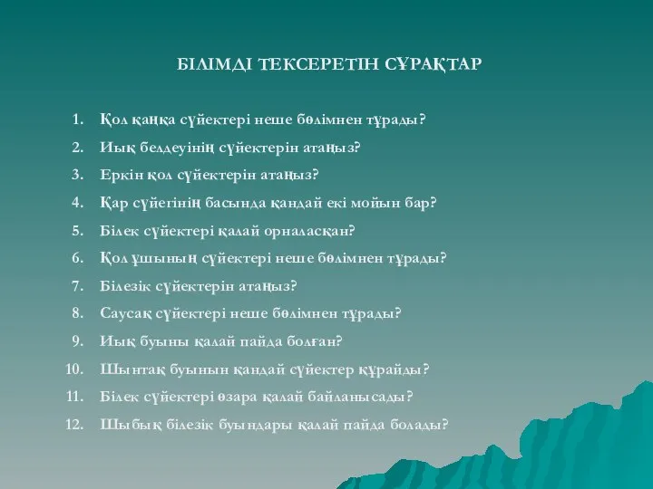 БІЛІМДІ ТЕКСЕРЕТІН СҰРАҚТАР Қол қаңқа сүйектері неше бөлімнен тұрады? Иық белдеуінің