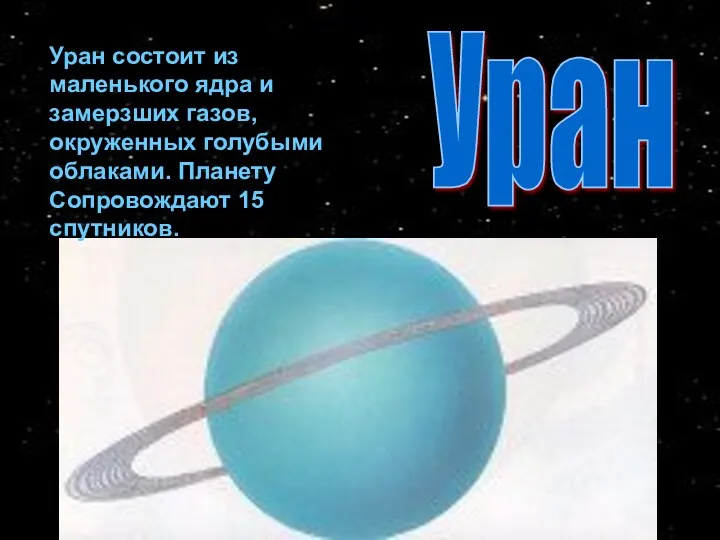 Уран Уран состоит из маленького ядра и замерзших газов, окруженных голубыми облаками. Планету Сопровождают 15 спутников.