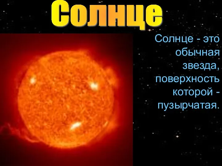 Солнце Cолнце - это обычная звезда, поверхность которой - пузырчатая.