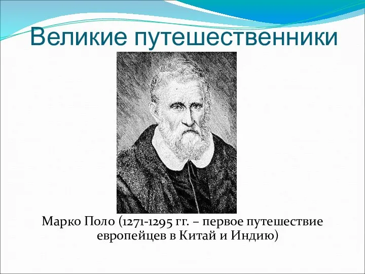 Марко Поло (1271-1295 гг. – первое путешествие европейцев в Китай и Индию) Великие путешественники