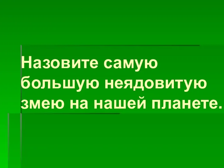 Назовите самую большую неядовитую змею на нашей планете.