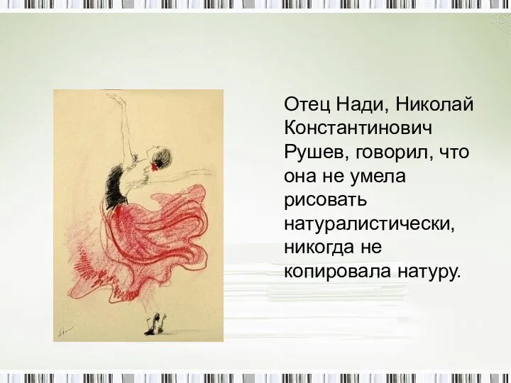 Отец Нади, Николай Константинович Рушев, говорил, что она не умела рисовать натуралистически, никогда не копировала натуру.