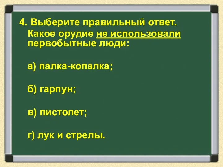 4. Выберите правильный ответ. Какое орудие не использовали первобытные люди: а)