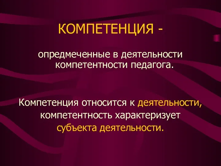 КОМПЕТЕНЦИЯ - опредмеченные в деятельности компетентности педагога. Компетенция относится к деятельности, компетентность характеризует субъекта деятельности.