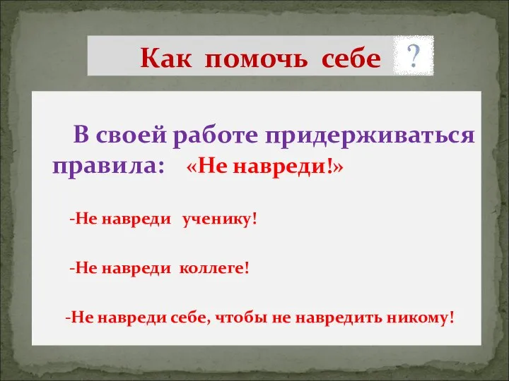 В своей работе придерживаться правила: «Не навреди!» -Не навреди ученику! -Не