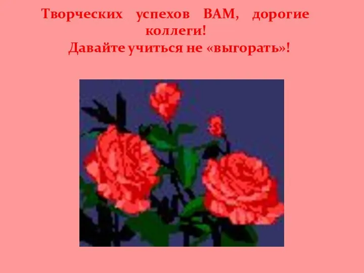 Творческих успехов ВАМ, дорогие коллеги! Давайте учиться не «выгорать»!