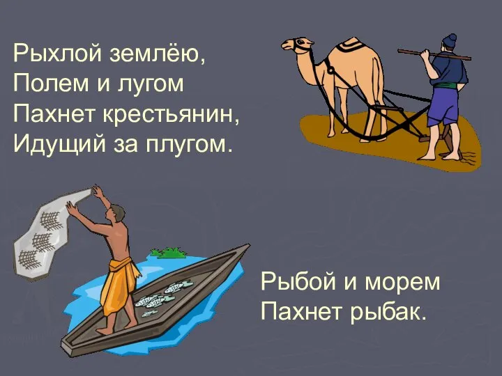 Рыхлой землёю, Полем и лугом Пахнет крестьянин, Идущий за плугом. Рыбой и морем Пахнет рыбак.