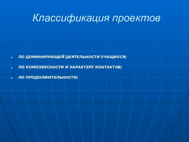 Классификация проектов ПО ДОМИНИРУЮЩЕЙ ДЕЯТЕЛЬНОСТИ УЧАЩИХСЯ; ПО КОМПЛЕКСНОСТИ И ХАРАКТЕРУ КОНТАКТОВ; ПО ПРОДОЛЖИТЕЛЬНОСТИ;