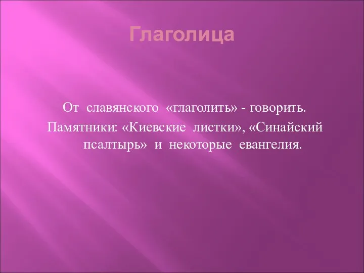 Глаголица От славянского «глаголить» - говорить. Памятники: «Киевские листки», «Синайский псалтырь» и некоторые евангелия.