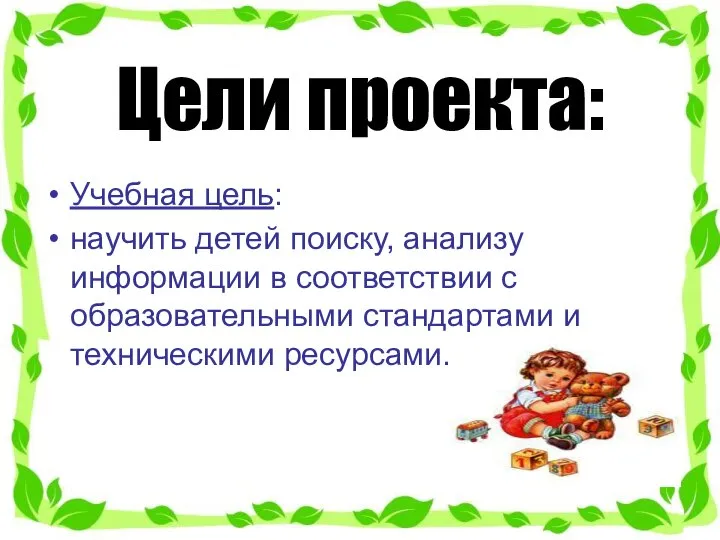 Цели проекта: Учебная цель: научить детей поиску, анализу информации в соответствии