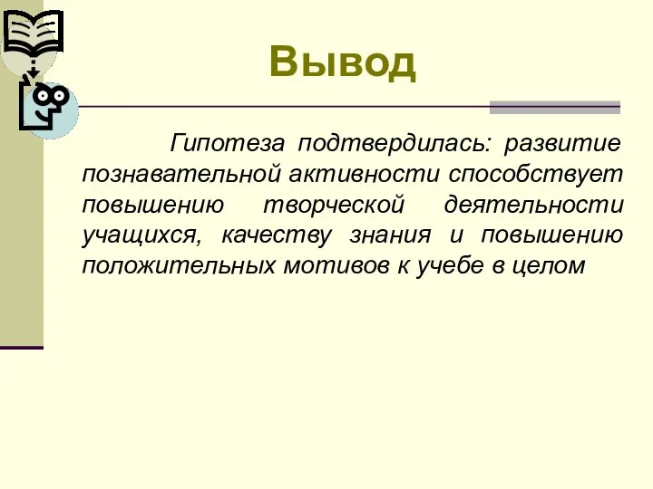 Вывод Гипотеза подтвердилась: развитие познавательной активности способствует повышению творческой деятельности учащихся,