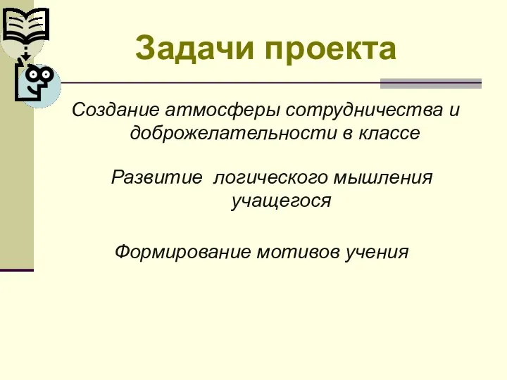 Задачи проекта Создание атмосферы сотрудничества и доброжелательности в классе Развитие логического мышления учащегося Формирование мотивов учения