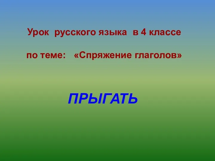 Урок русского языка в 4 классе по теме: «Спряжение глаголов» ПРЫГАТЬ