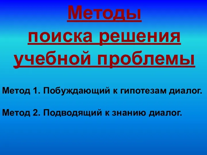 Методы поиска решения учебной проблемы Метод 1. Побуждающий к гипотезам диалог.