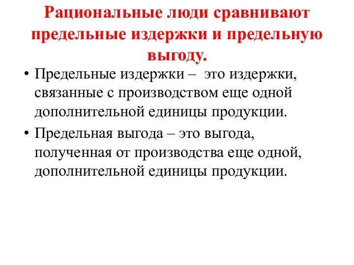 Рациональные люди сравнивают предельные издержки и предельную выгоду. Предельные издержки –