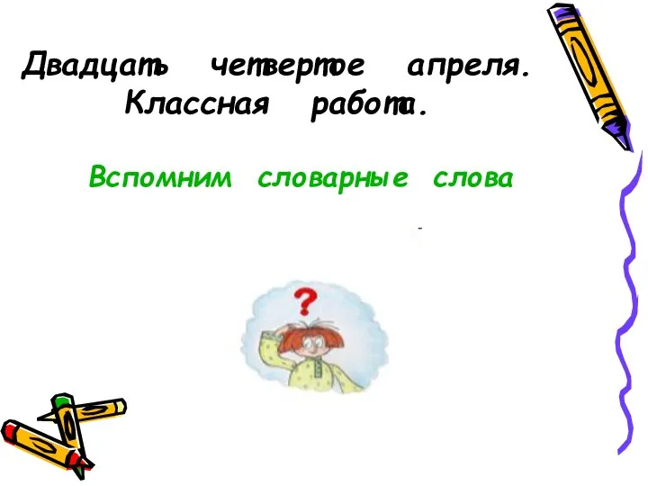 Двадцать четвертое апреля. Классная работа. Вспомним словарные слова