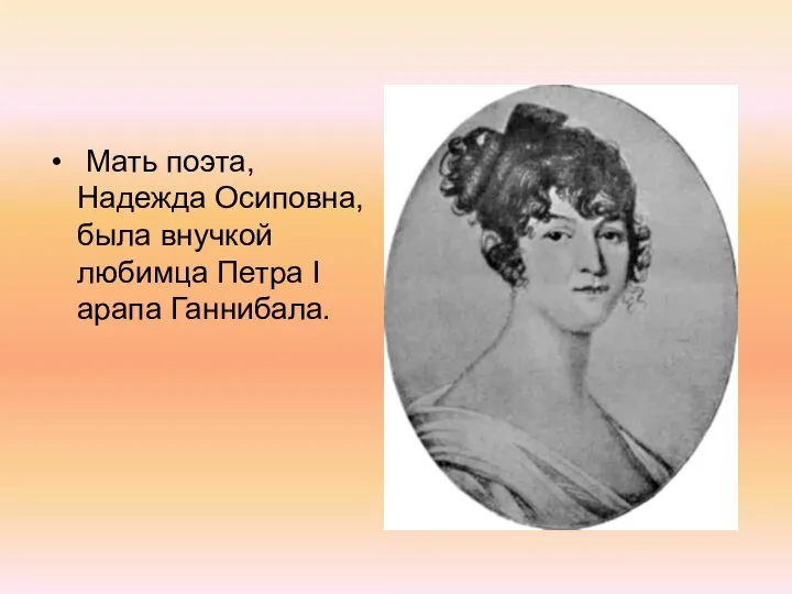 Мать поэта, Надежда Осиповна, была внучкой любимца Петра I арапа Ганнибала.