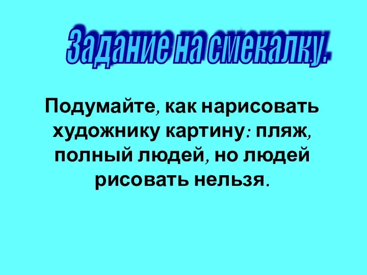 Задание на смекалку. Подумайте, как нарисовать художнику картину: пляж, полный людей, но людей рисовать нельзя.