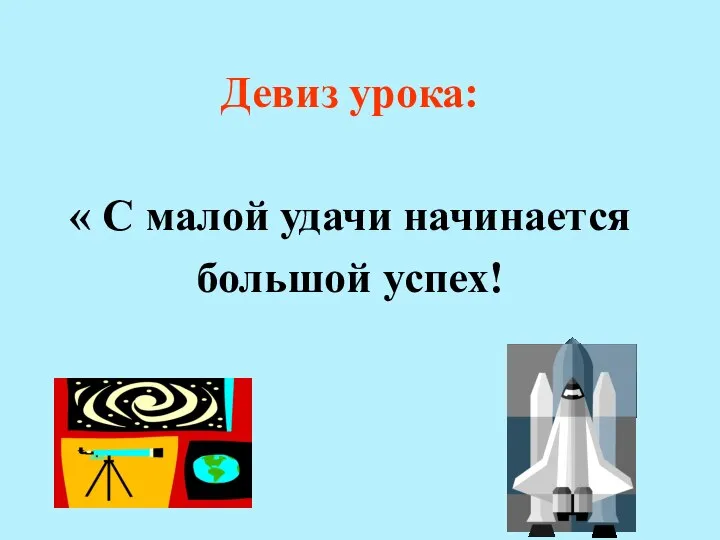 Девиз урока: « С малой удачи начинается большой успех!