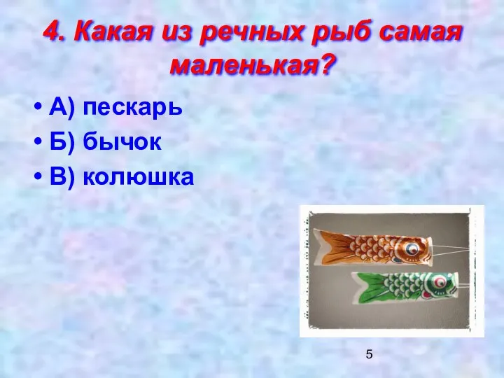 4. Какая из речных рыб самая маленькая? А) пескарь Б) бычок В) колюшка